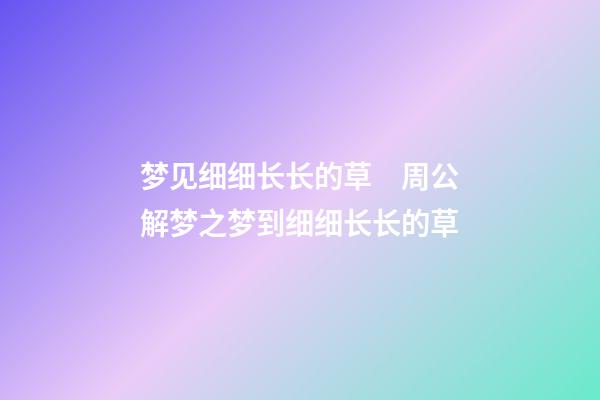 梦见细细长长的草　周公解梦之梦到细细长长的草